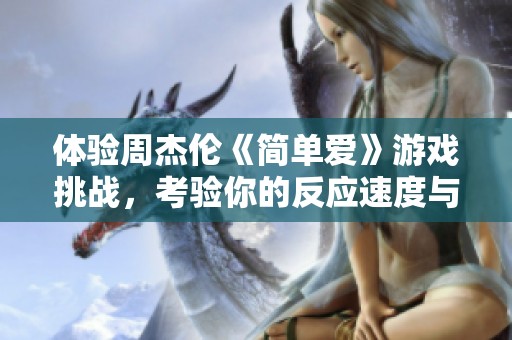 体验周杰伦《简单爱》游戏挑战，考验你的反应速度与手速技巧
