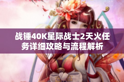 战锤40K星际战士2天火任务详细攻略与流程解析
