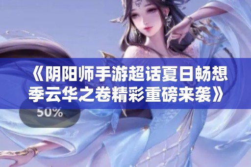 《阴阳师手游超话夏日畅想季云华之卷精彩重磅来袭》