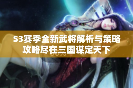 S3赛季全新武将解析与策略攻略尽在三国谋定天下