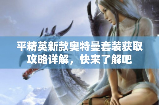 平精英新款奥特曼套装获取攻略详解，快来了解吧