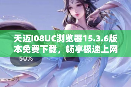 天迈I08UC浏览器15.3.6版本免费下载，畅享极速上网体验