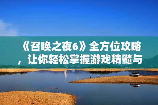 《召唤之夜6》全方位攻略，让你轻松掌握游戏精髓与技巧