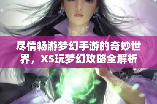 尽情畅游梦幻手游的奇妙世界，XS玩梦幻攻略全解析