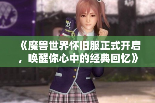 《魔兽世界怀旧服正式开启，唤醒你心中的经典回忆》