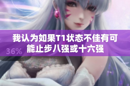 我认为如果T1状态不佳有可能止步八强或十六强