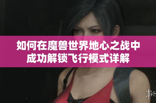 如何在魔兽世界地心之战中成功解锁飞行模式详解