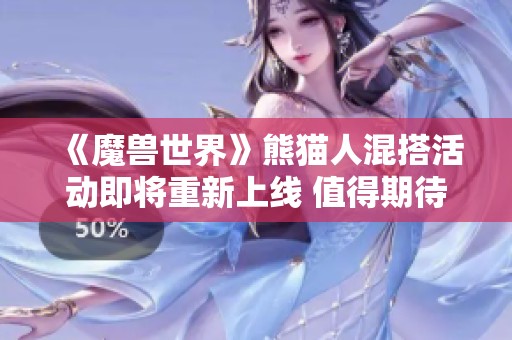 《魔兽世界》熊猫人混搭活动即将重新上线 值得期待