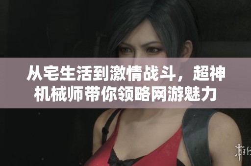从宅生活到激情战斗，超神机械师带你领略网游魅力