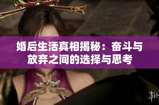 婚后生活真相揭秘：奋斗与放弃之间的选择与思考