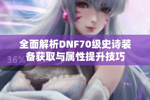 全面解析DNF70级史诗装备获取与属性提升技巧