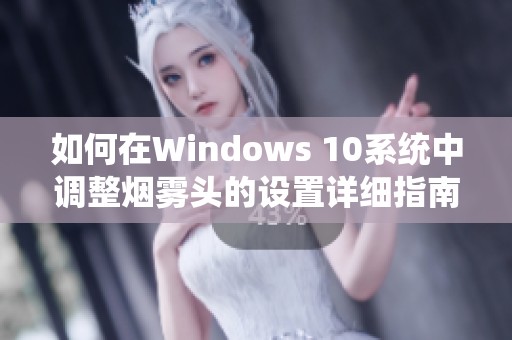 如何在Windows 10系统中调整烟雾头的设置详细指南