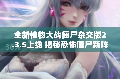 全新植物大战僵尸杂交版2.3.5上线 揭秘恐怖僵尸新阵容