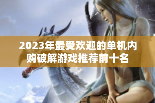 2023年最受欢迎的单机内购破解游戏推荐前十名