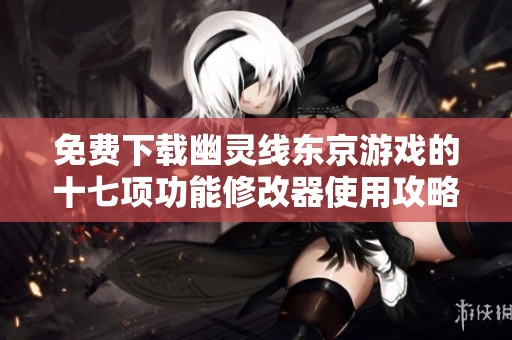 免费下载幽灵线东京游戏的十七项功能修改器使用攻略