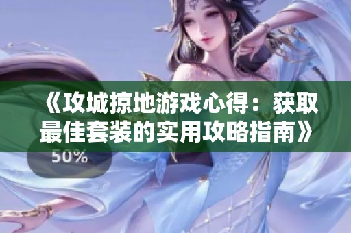 《攻城掠地游戏心得：获取最佳套装的实用攻略指南》