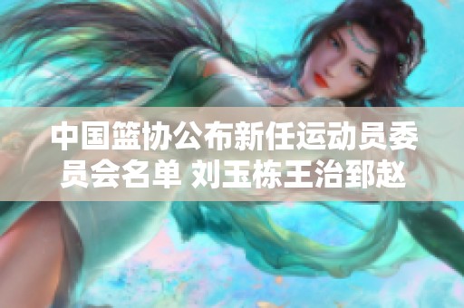 中国篮协公布新任运动员委员会名单 刘玉栋王治郅赵继伟入选