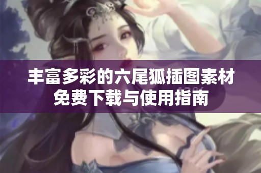 丰富多彩的六尾狐插图素材免费下载与使用指南