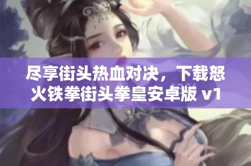 尽享街头热血对决，下载怒火铁拳街头拳皇安卓版 v1畅玩游戏！