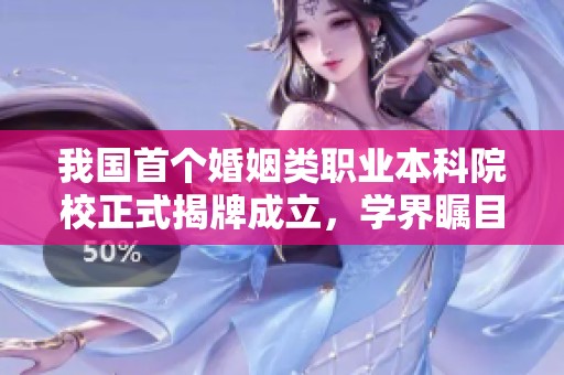 我国首个婚姻类职业本科院校正式揭牌成立，学界瞩目