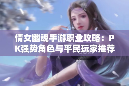 倩女幽魂手游职业攻略：PK强势角色与平民玩家推荐分析