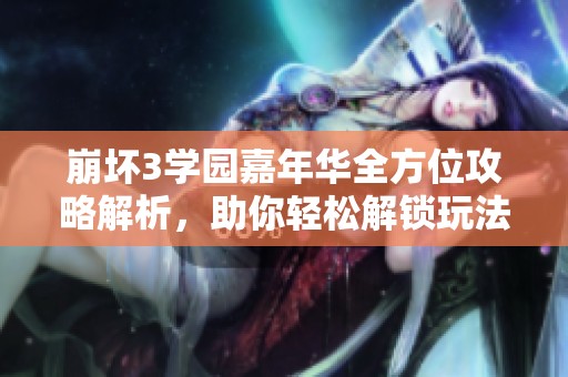 崩坏3学园嘉年华全方位攻略解析，助你轻松解锁玩法与丰厚奖励！