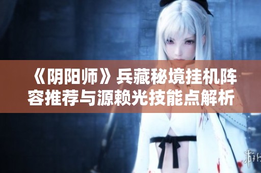《阴阳师》兵藏秘境挂机阵容推荐与源赖光技能点解析