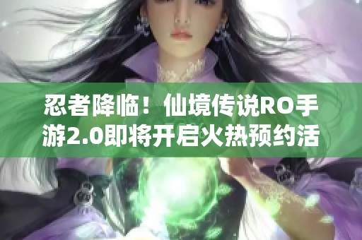 忍者降临！仙境传说RO手游2.0即将开启火热预约活动