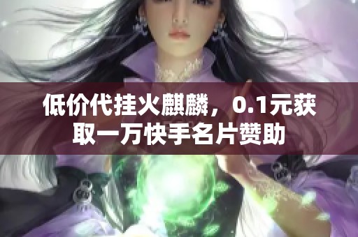低价代挂火麒麟，0.1元获取一万快手名片赞助