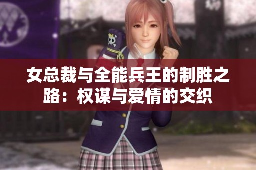 女总裁与全能兵王的制胜之路：权谋与爱情的交织