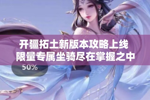 开疆拓土新版本攻略上线 限量专属坐骑尽在掌握之中