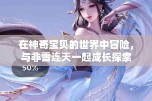 在神奇宝贝的世界中冒险，与非雪连天一起成长探索