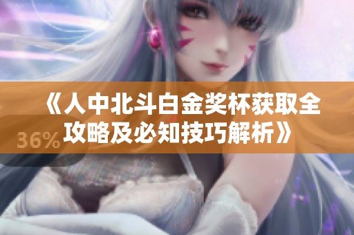 《人中北斗白金奖杯获取全攻略及必知技巧解析》