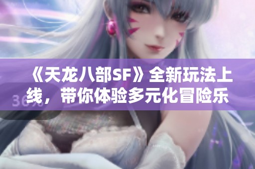 《天龙八部SF》全新玩法上线，带你体验多元化冒险乐趣！