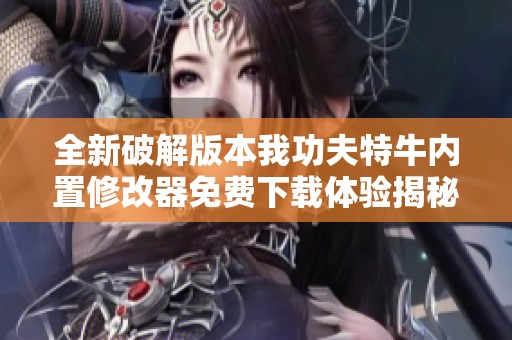 全新破解版本我功夫特牛内置修改器免费下载体验揭秘