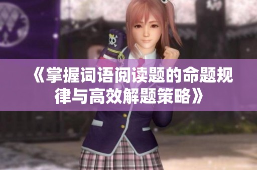 《掌握词语阅读题的命题规律与高效解题策略》