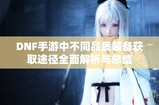 DNF手游中不同品质装备获取途径全面解析与总结