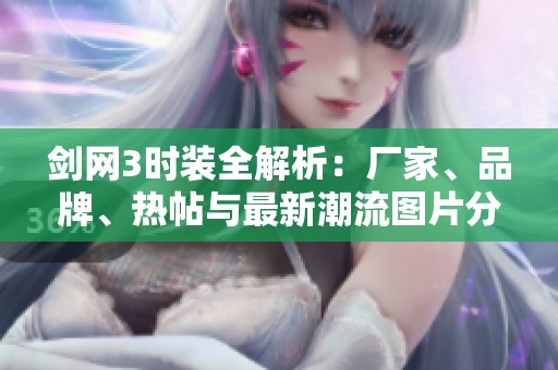 剑网3时装全解析：厂家、品牌、热帖与最新潮流图片分享
