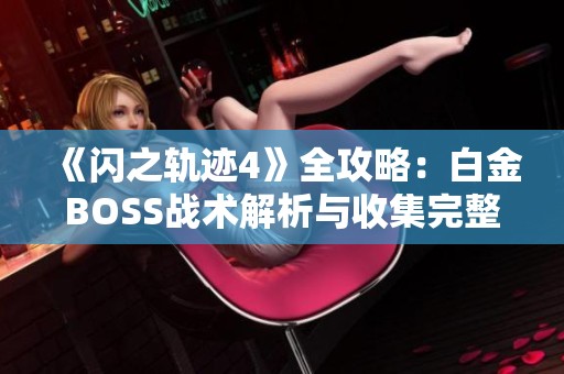 《闪之轨迹4》全攻略：白金BOSS战术解析与收集完整指南