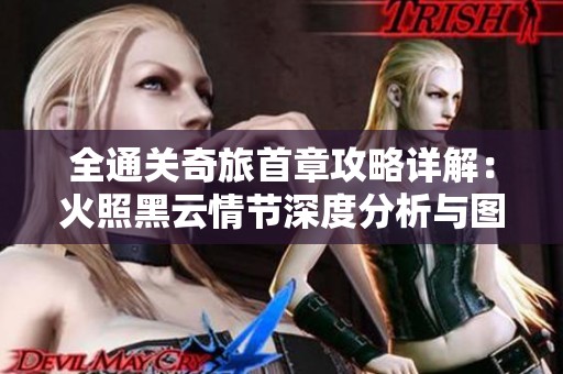 全通关奇旅首章攻略详解：火照黑云情节深度分析与图文解析