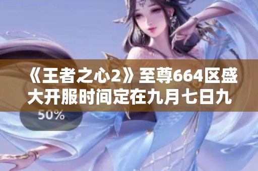 《王者之心2》至尊664区盛大开服时间定在九月七日九点