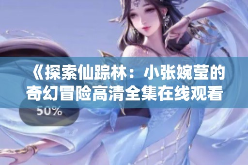 《探索仙踪林：小张婉莹的奇幻冒险高清全集在线观看》