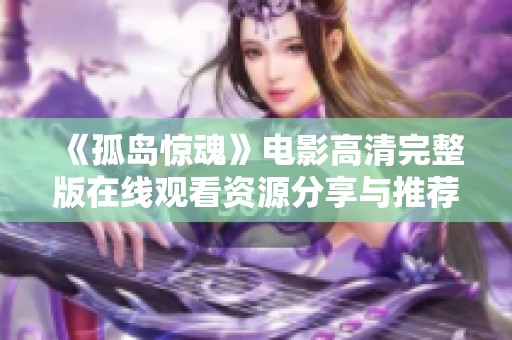 《孤岛惊魂》电影高清完整版在线观看资源分享与推荐