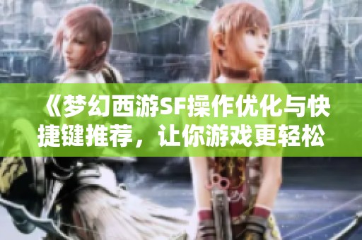 《梦幻西游SF操作优化与快捷键推荐，让你游戏更轻松》