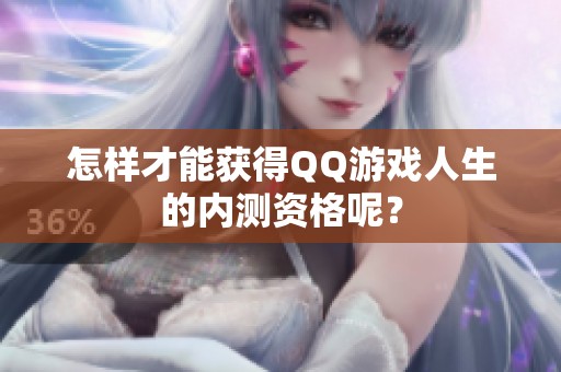 怎样才能获得QQ游戏人生的内测资格呢？