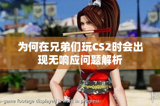 为何在兄弟们玩CS2时会出现无响应问题解析