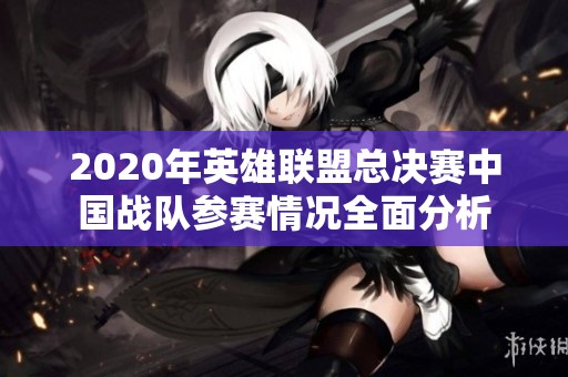 2020年英雄联盟总决赛中国战队参赛情况全面分析