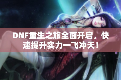 DNF重生之旅全面开启，快速提升实力一飞冲天！