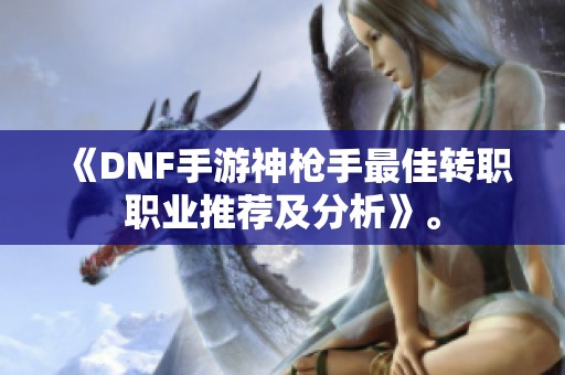 《DNF手游神枪手最佳转职职业推荐及分析》。