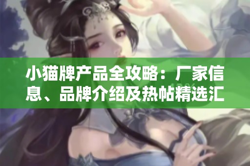 小猫牌产品全攻略：厂家信息、品牌介绍及热帖精选汇总